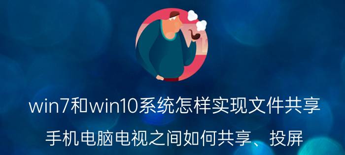 win7和win10系统怎样实现文件共享 手机电脑电视之间如何共享、投屏？